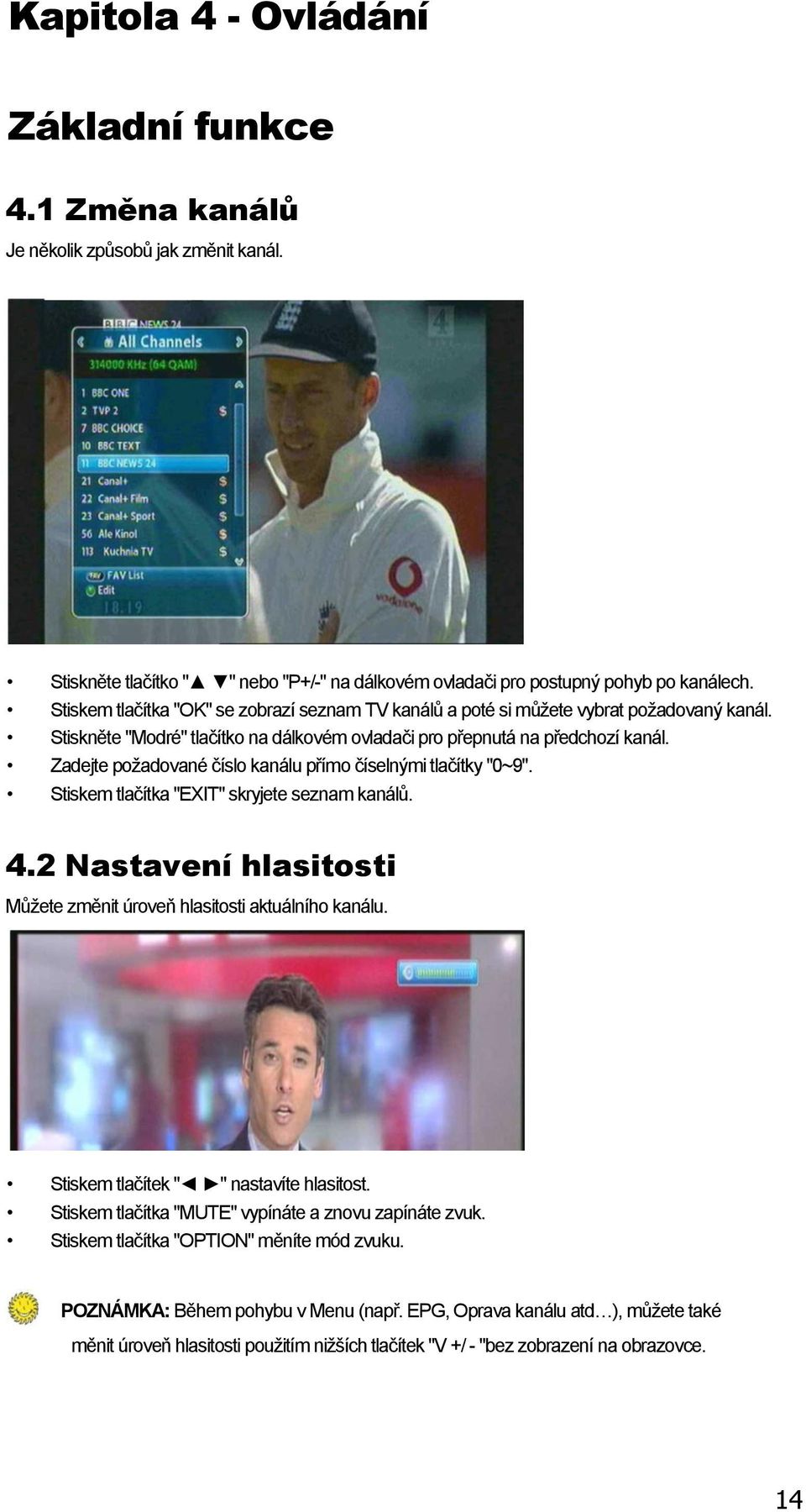 Zadejte poţadované číslo kanálu přímo číselnými tlačítky "0~9". Stiskem tlačítka "EXIT" skryjete seznam kanálů. 4.2 Nastavení hlasitosti Můţete změnit úroveň hlasitosti aktuálního kanálu.