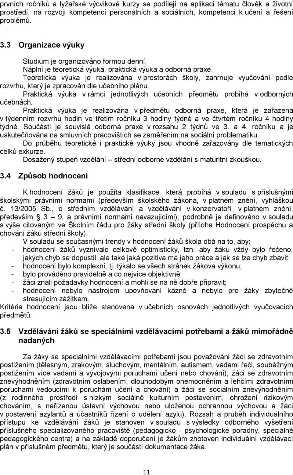 Teoretická výuka je realizována v prostorách školy, zahrnuje vyučování podle rozvrhu, který je zpracován dle učebního plánu.