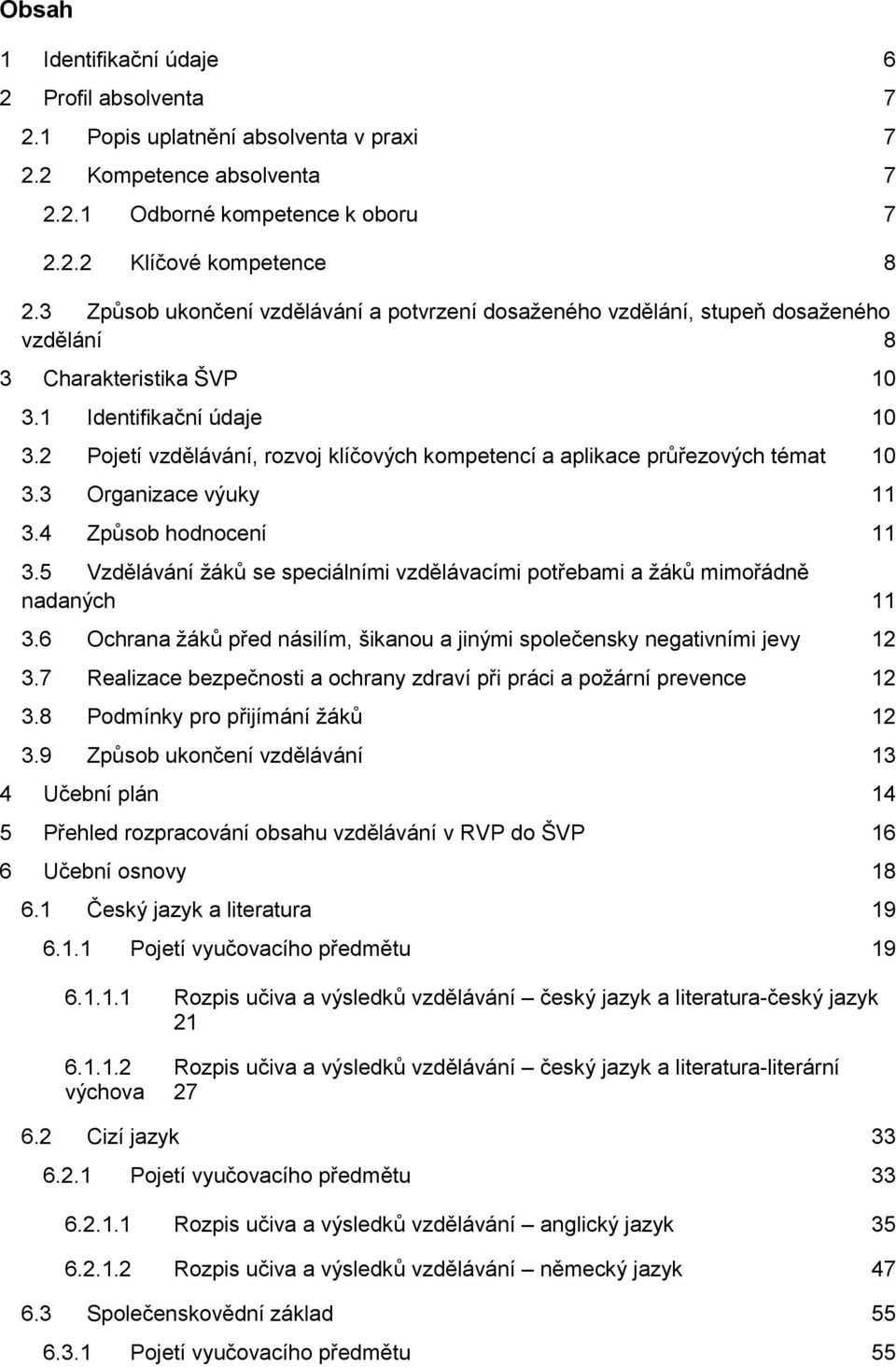 2 Pojetí vzdělávání, rozvoj klíčových kompetencí a aplikace průřezových témat 10 3.3 Organizace výuky 11 3.4 Způsob hodnocení 11 3.