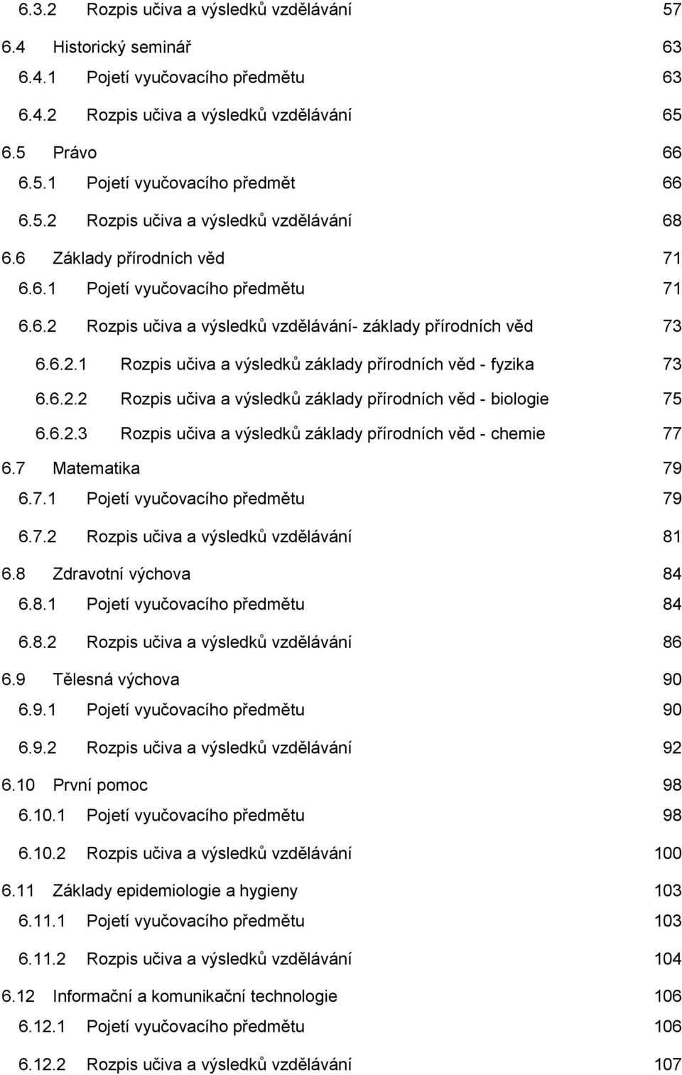 6.2.2 Rozpis učiva a výsledků základy přírodních věd - biologie 75 6.6.2.3 Rozpis učiva a výsledků základy přírodních věd - chemie 77 6.7 Matematika 79 6.7.1 Pojetí vyučovacího předmětu 79 6.7.2 Rozpis učiva a výsledků vzdělávání 81 6.