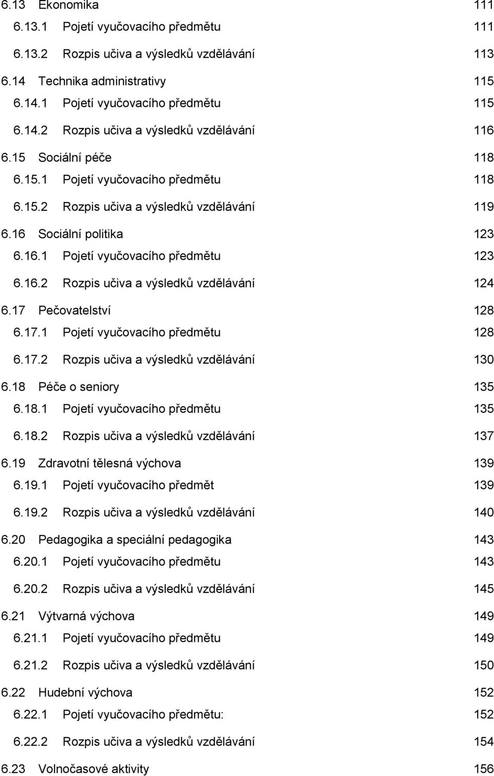 17 Pečovatelství 128 6.17.1 Pojetí vyučovacího předmětu 128 6.17.2 Rozpis učiva a výsledků vzdělávání 130 6.18 Péče o seniory 135 6.18.1 Pojetí vyučovacího předmětu 135 6.18.2 Rozpis učiva a výsledků vzdělávání 137 6.