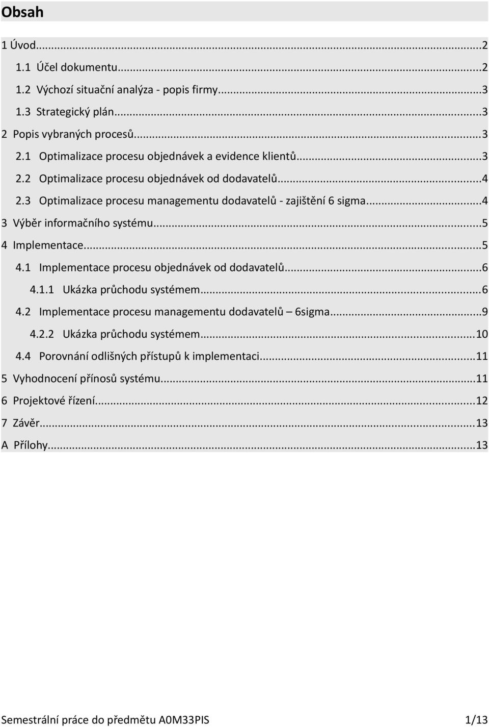 Implementace...5 4.1 Implementace procesu objednávek od dodavatelů...6 4.1.1 Ukázka průchodu systémem...6 4.2 Implementace procesu managementu dodavatelů 6sigma...9 4.2.2 Ukázka průchodu systémem.