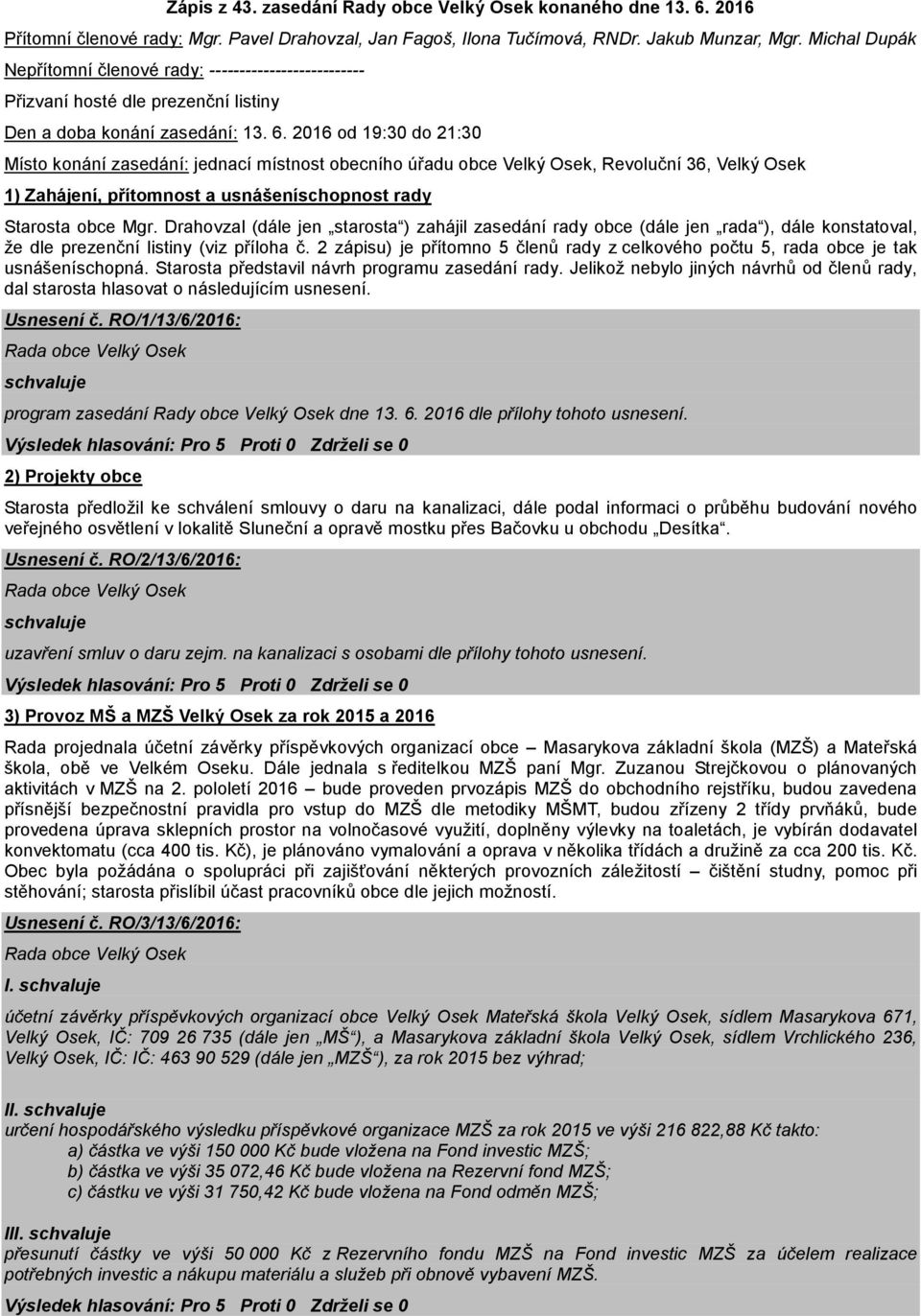 2016 od 19:30 do 21:30 Místo konání zasedání: jednací místnost obecního úřadu obce Velký Osek, Revoluční 36, Velký Osek 1) Zahájení, přítomnost a usnášeníschopnost rady Starosta obce Mgr.