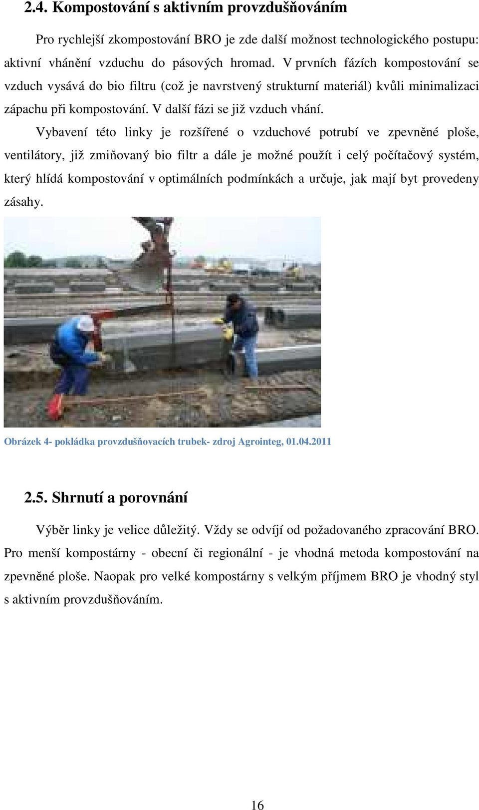 Vybavení této linky je rozšířené o vzduchové potrubí ve zpevněné ploše, ventilátory, již zmiňovaný bio filtr a dále je možné použít i celý počítačový systém, který hlídá kompostování v optimálních