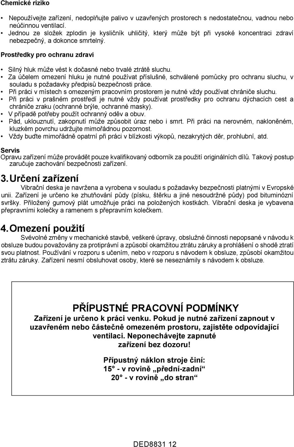 Prostředky pro ochranu zdraví Silný hluk může vést k dočasné nebo trvalé ztrátě sluchu.