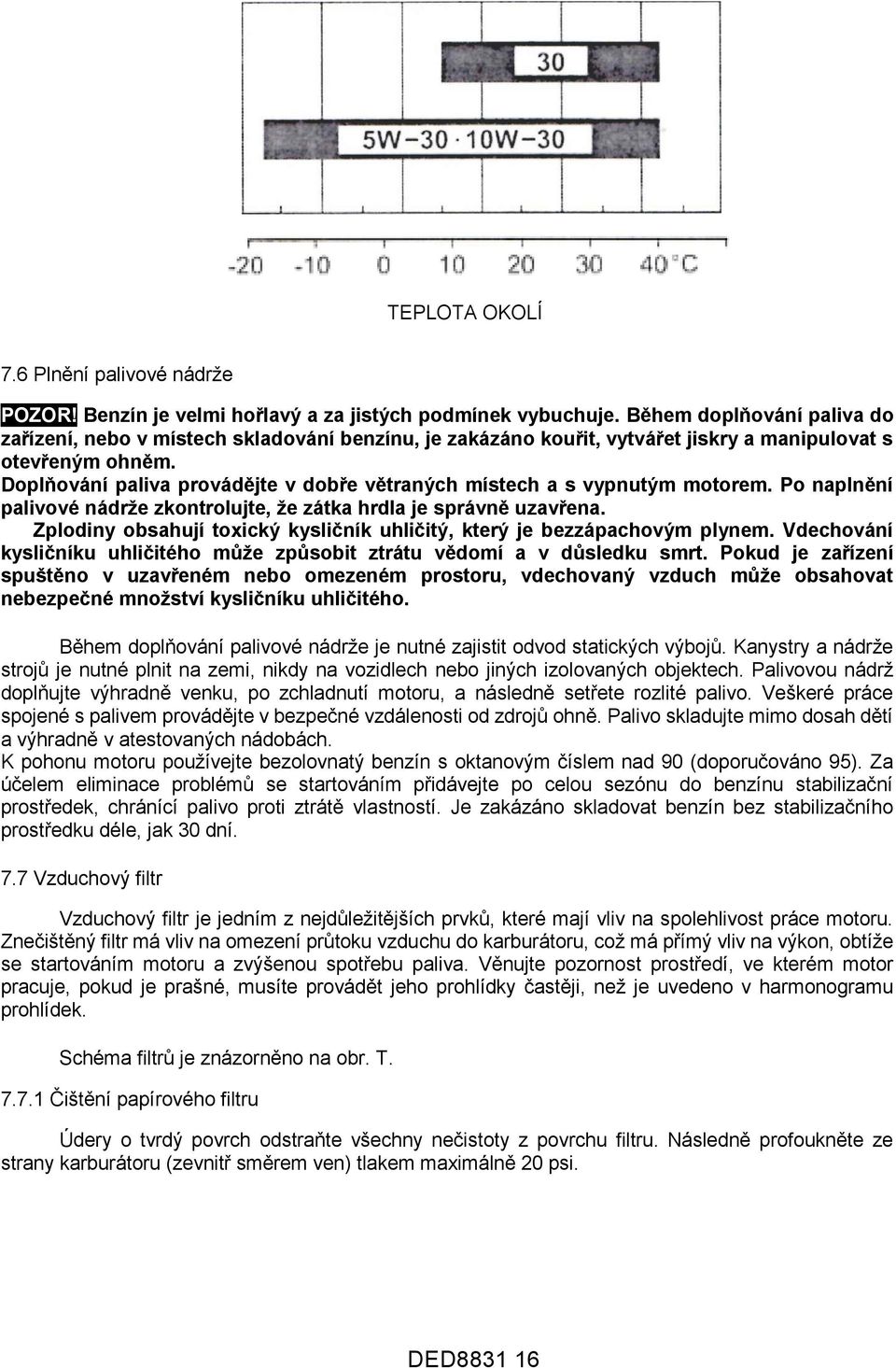 Doplňování paliva provádějte v dobře větraných místech a s vypnutým motorem. Po naplnění palivové nádrže zkontrolujte, že zátka hrdla je správně uzavřena.