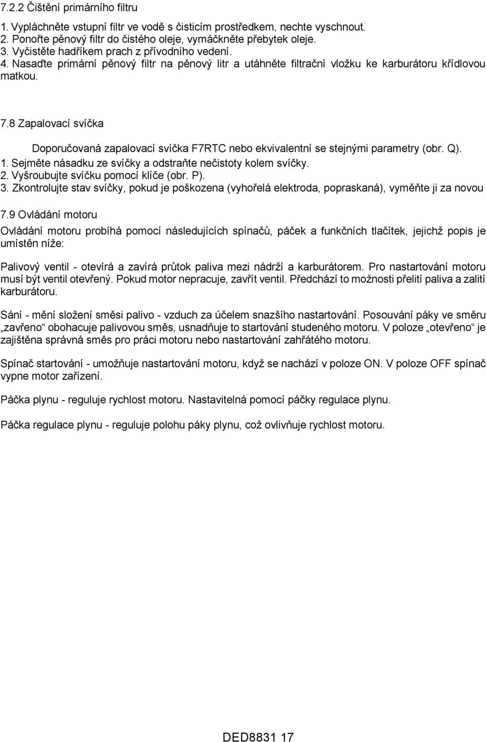 8 Zapalovací svíčka Doporučovaná zapalovací svíčka F7RTC nebo ekvivalentní se stejnými parametry (obr. Q). 1. Sejměte násadku ze svíčky a odstraňte nečistoty kolem svíčky. 2.