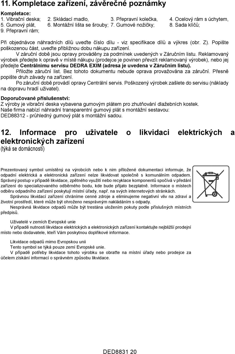 Popište poškozenou část, uveďte přibližnou dobu nákupu zařízení. V záruční době jsou opravy prováděny za podmínek uvedených v Záručním listu.