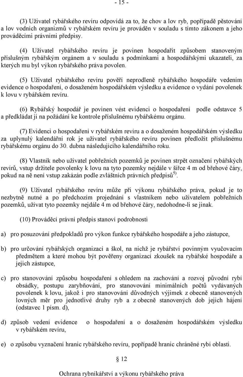 (4) Uživatel rybářského revíru je povinen hospodařit způsobem stanoveným příslušným rybářským orgánem a v souladu s podmínkami a hospodářskými ukazateli, za kterých mu byl výkon rybářského práva