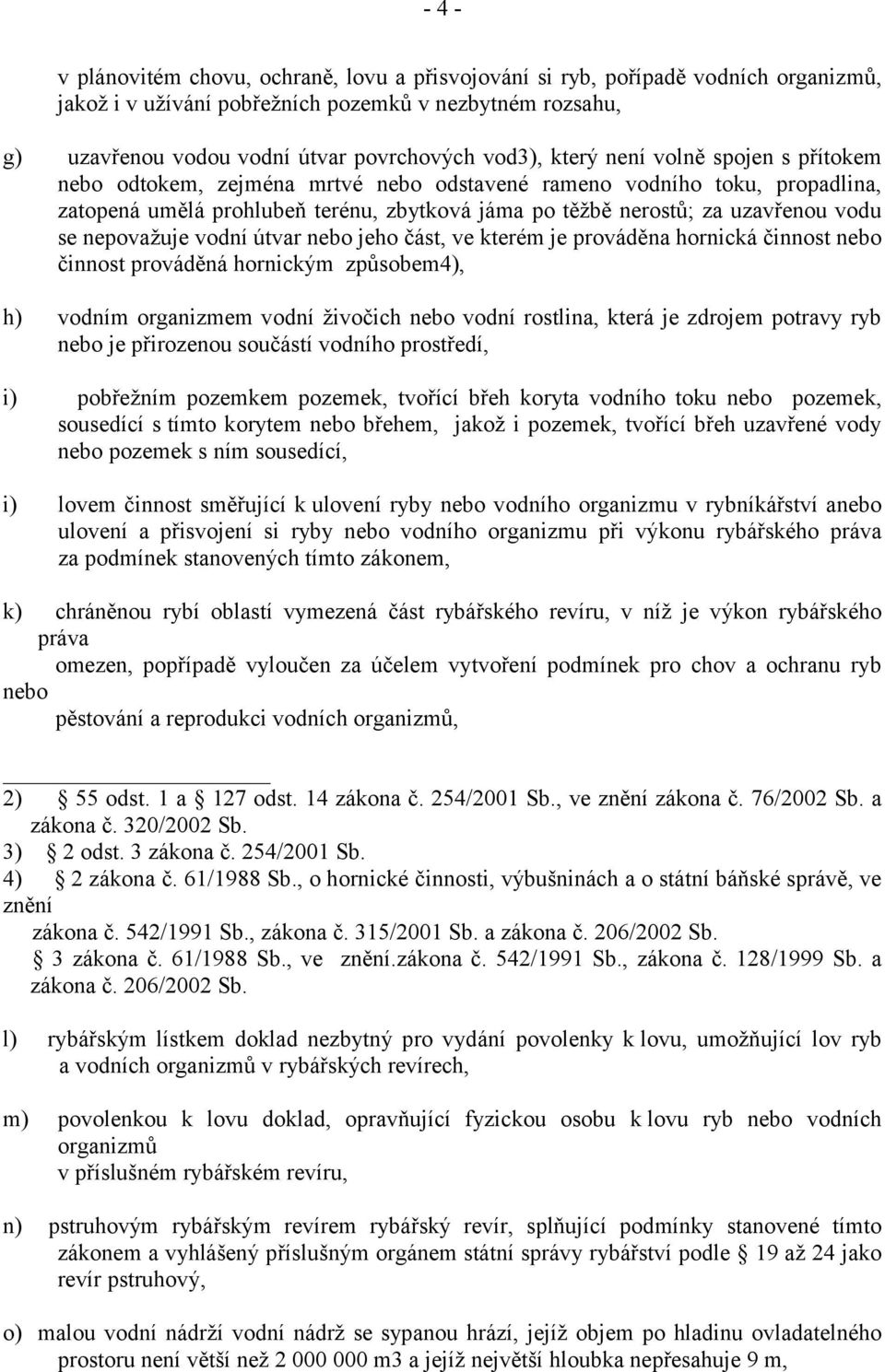 nepovažuje vodní útvar nebo jeho část, ve kterém je prováděna hornická činnost nebo činnost prováděná hornickým způsobem4), h) vodním organizmem vodní živočich nebo vodní rostlina, která je zdrojem