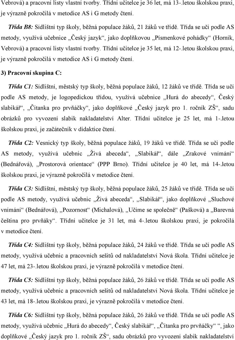 Třída se učí podle AS metody, vyuţívá učebnice Český jazyk, jako doplňkovou Písmenkové pohádky (Horník, Vebrová) a pracovní listy vlastní tvorby. Třídní učitelce je 35 let, má 12-.