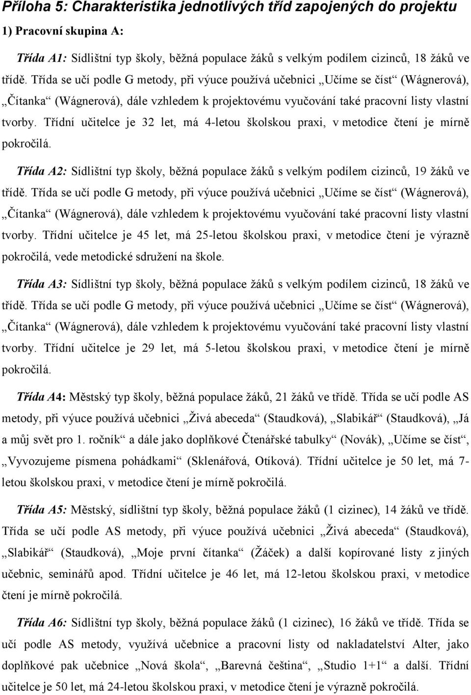 Třídní učitelce je 32 let, má 4-letou školskou praxi, v metodice čtení je mírně pokročilá. Třída A2: Sídlištní typ školy, běţná populace ţáků s velkým podílem cizinců, 19 ţáků ve třídě.