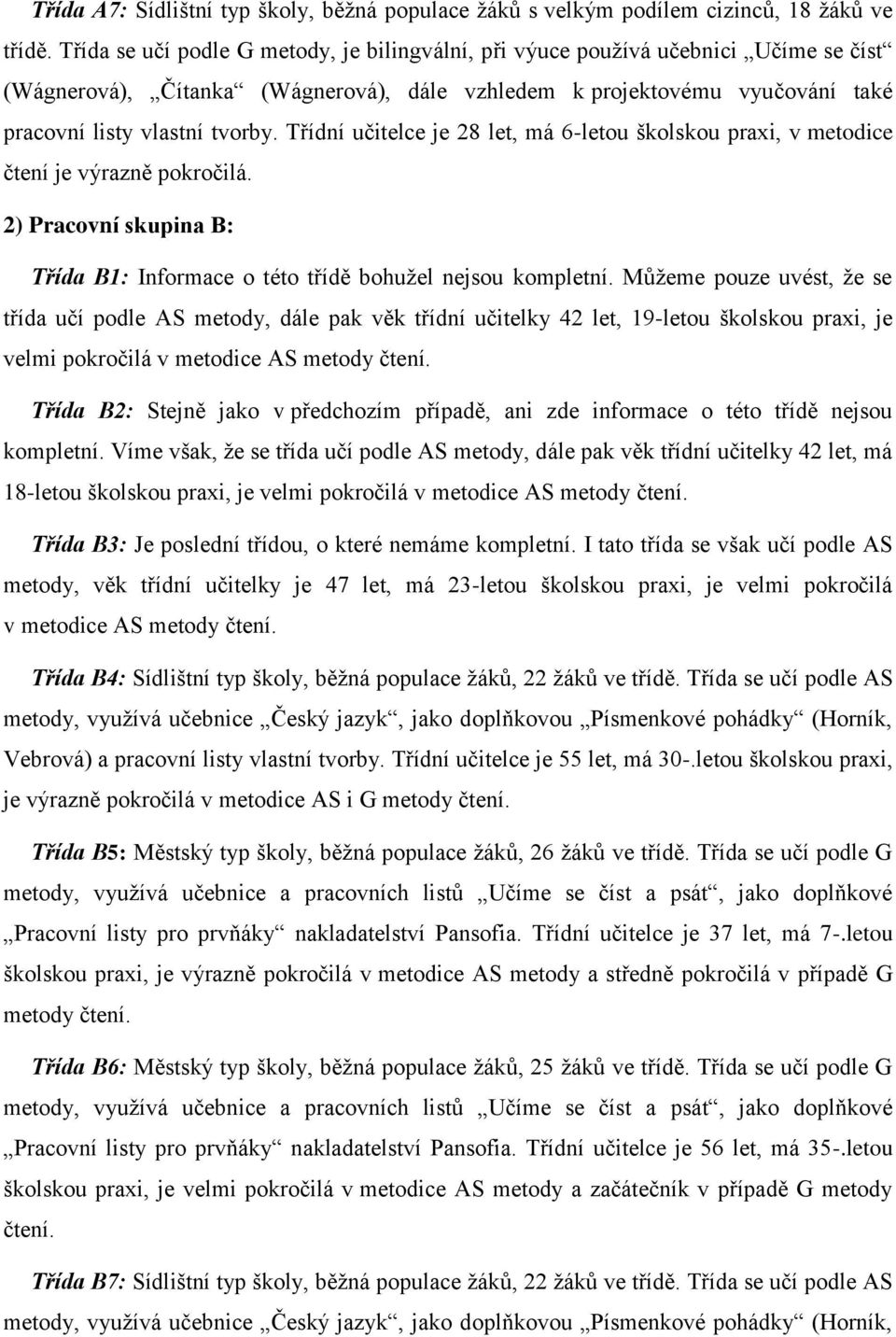 Třídní učitelce je 28 let, má 6-letou školskou praxi, v metodice čtení je výrazně pokročilá. 2) Pracovní skupina B: Třída B1: Informace o této třídě bohuţel nejsou kompletní.