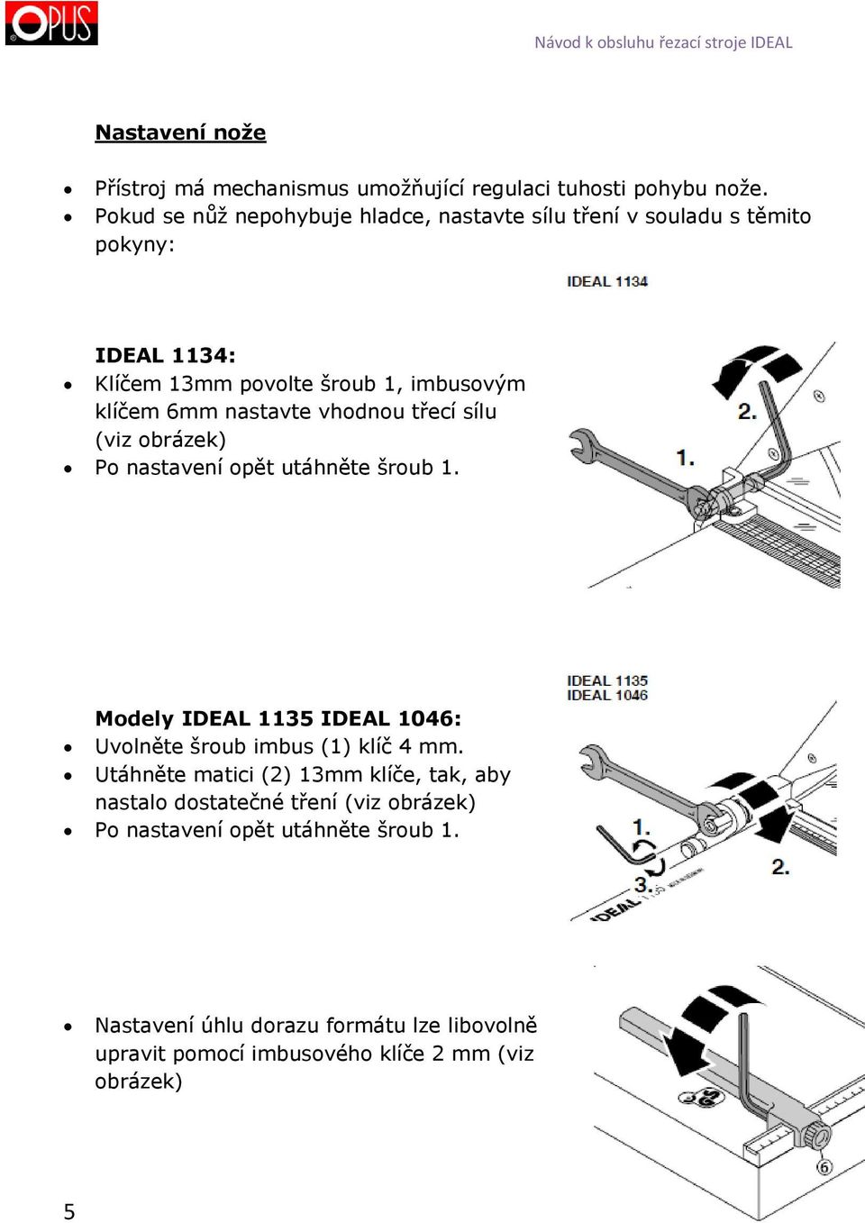 nastavte vhodnou třecí sílu (viz obrázek) Po nastavení opět utáhněte šroub 1. Modely IDEAL 1135 IDEAL 1046: Uvolněte šroub imbus (1) klíč 4 mm.