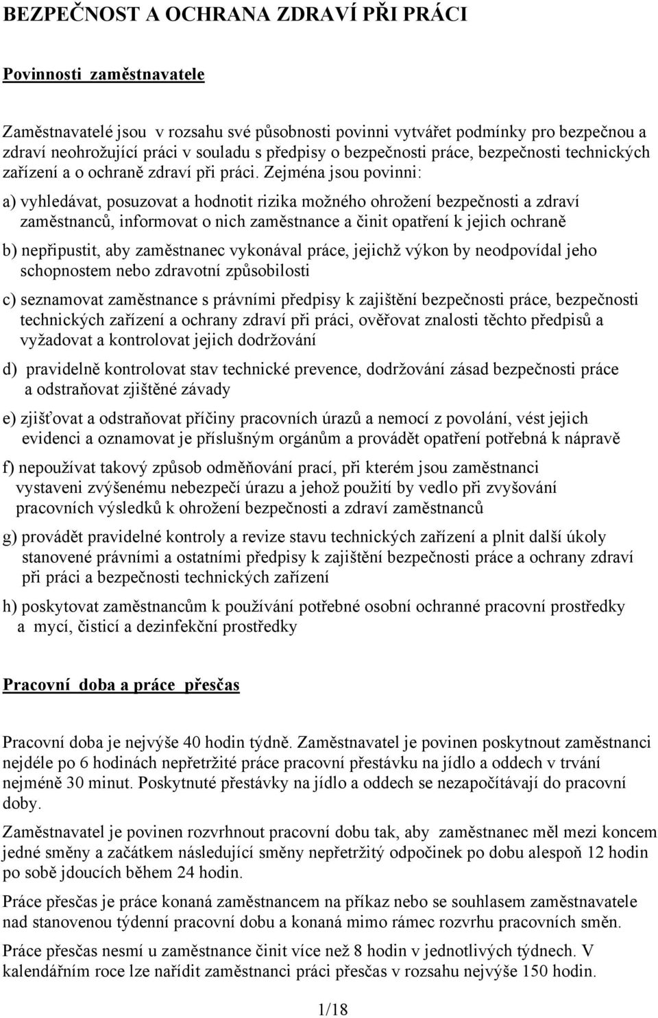 Zejména jsou povinni: a) vyhledávat, posuzovat a hodnotit rizika moţného ohroţení bezpečnosti a zdraví zaměstnanců, informovat o nich zaměstnance a činit opatření k jejich ochraně b) nepřipustit, aby