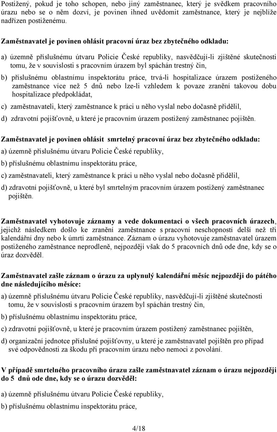 úrazem byl spáchán trestný čin, b) příslušnému oblastnímu inspektorátu práce, trvá-li hospitalizace úrazem postiţeného zaměstnance více neţ 5 dnů nebo lze-li vzhledem k povaze zranění takovou dobu