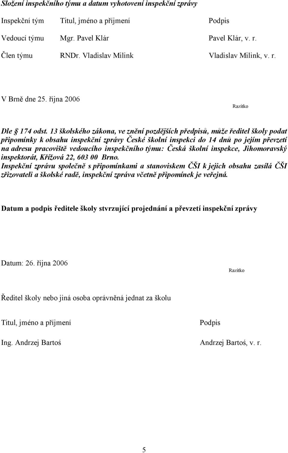 13 školského zákona, ve znění pozdějších předpisů, může ředitel školy podat připomínky k obsahu inspekční zprávy České školní inspekci do 14 dnů po jejím převzetí na adresu pracoviště vedoucího