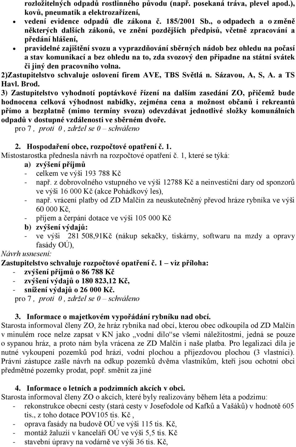 stav komunikací a bez ohledu na to, zda svozový den připadne na státní svátek či jiný den pracovního volna. 2)Zastupitelstvo schvaluje oslovení firem AVE, TBS Světlá n. Sázavou, A, S, A. a TS Havl.