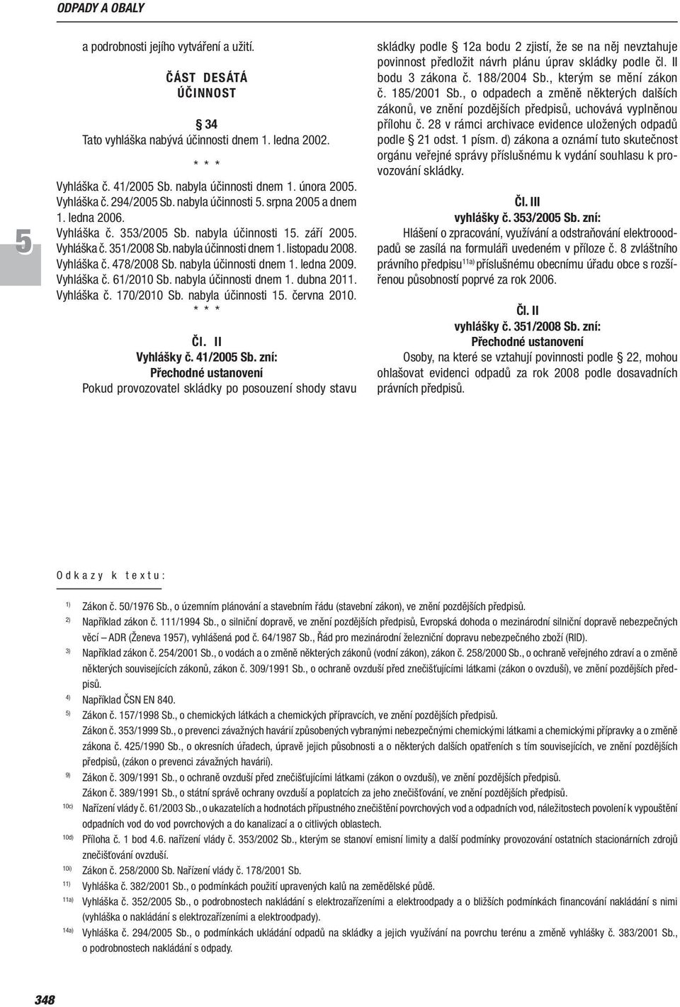 nabyla účinnosti dnem 1. ledna 2009. Vyhláška č. 61/2010 Sb. nabyla účinnosti dnem 1. dubna 2011. Vyhláška č. 170/2010 Sb. nabyla účinnosti 1. června 2010. * * * Čl. II Vyhlášky č. 41/200 Sb.