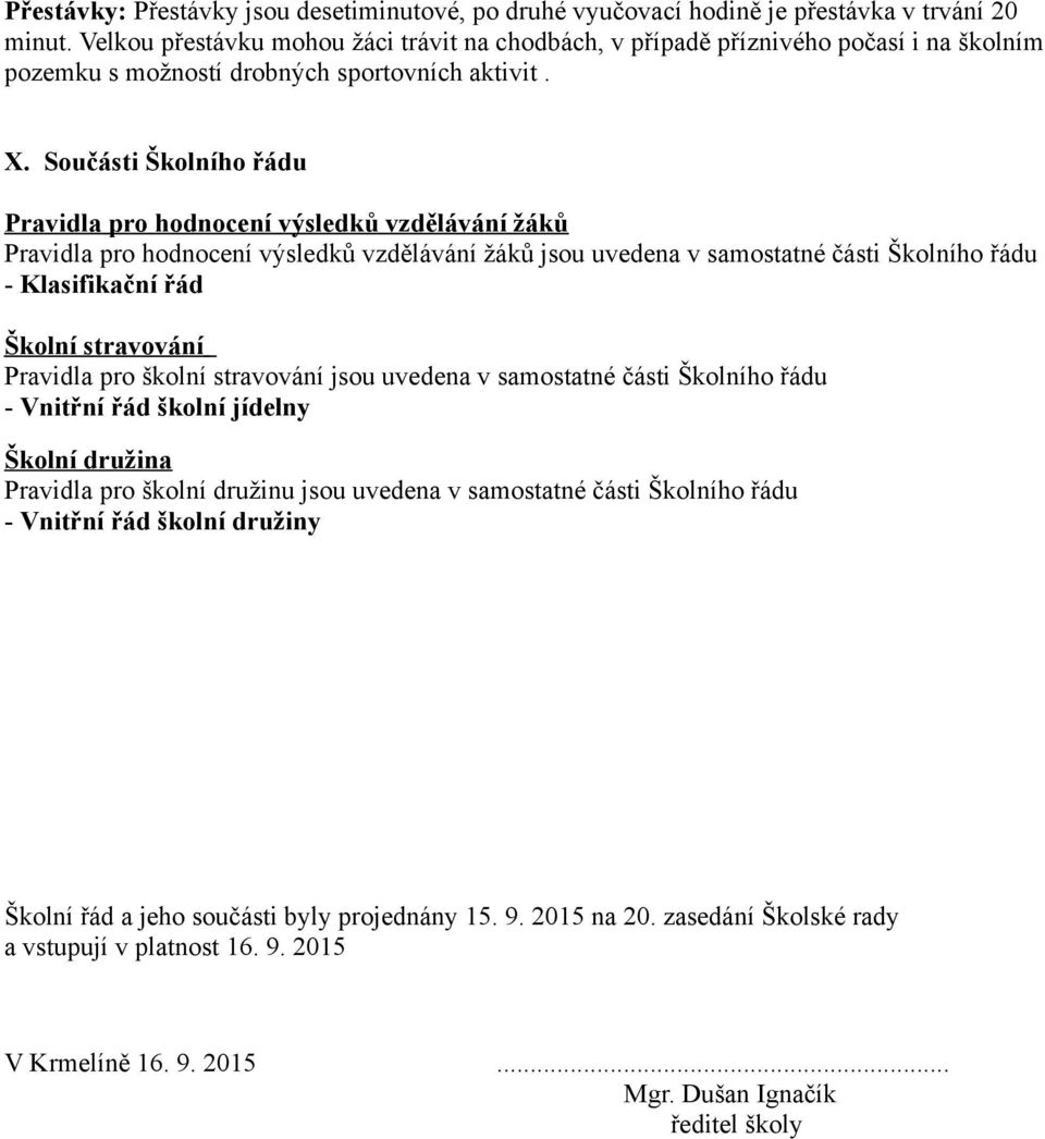 Součásti Školního řádu Pravidla pro hodnocení výsledků vzdělávání žáků Pravidla pro hodnocení výsledků vzdělávání žáků jsou uvedena v samostatné části Školního řádu - Klasifikační řád Školní