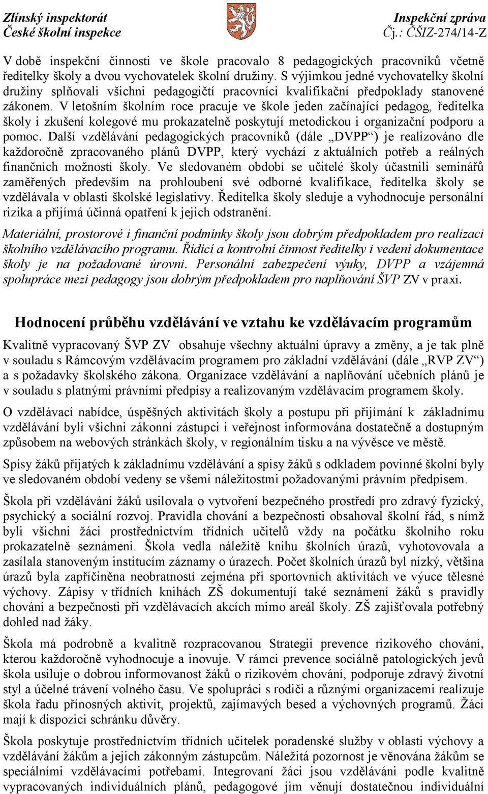 V letošním školním roce pracuje ve škole jeden začínající pedagog, ředitelka školy i zkušení kolegové mu prokazatelně poskytují metodickou i organizační podporu a pomoc.