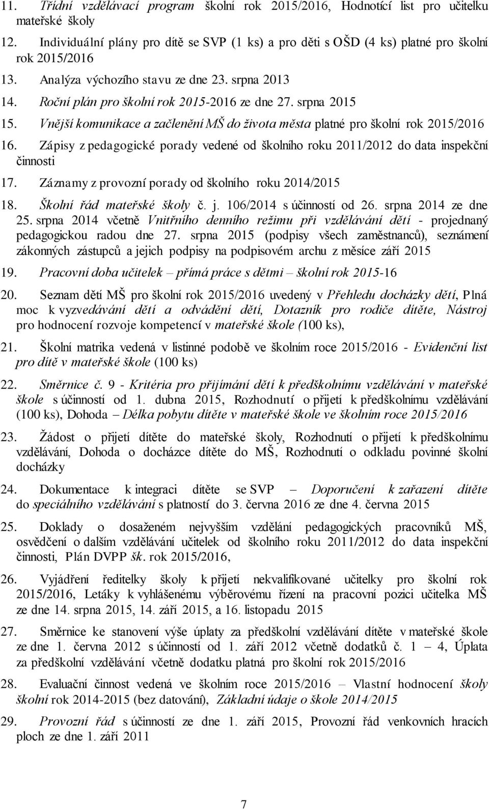 Zápisy z pedagogické porady vedené od školního roku 2011/2012 do data inspekční činnosti 17. Záznamy z provozní porady od školního roku 2014/2015 18. Školní řád mateřské školy č. j.