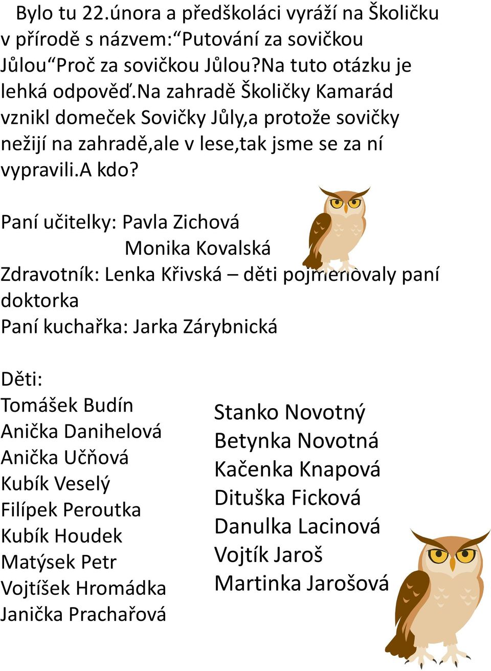 Paní učitelky: Pavla Zichová Monika Kovalská Zdravotník: Lenka Křivská děti pojmenovaly paní doktorka Paní kuchařka: Jarka Zárybnická Děti: Tomášek Budín Anička