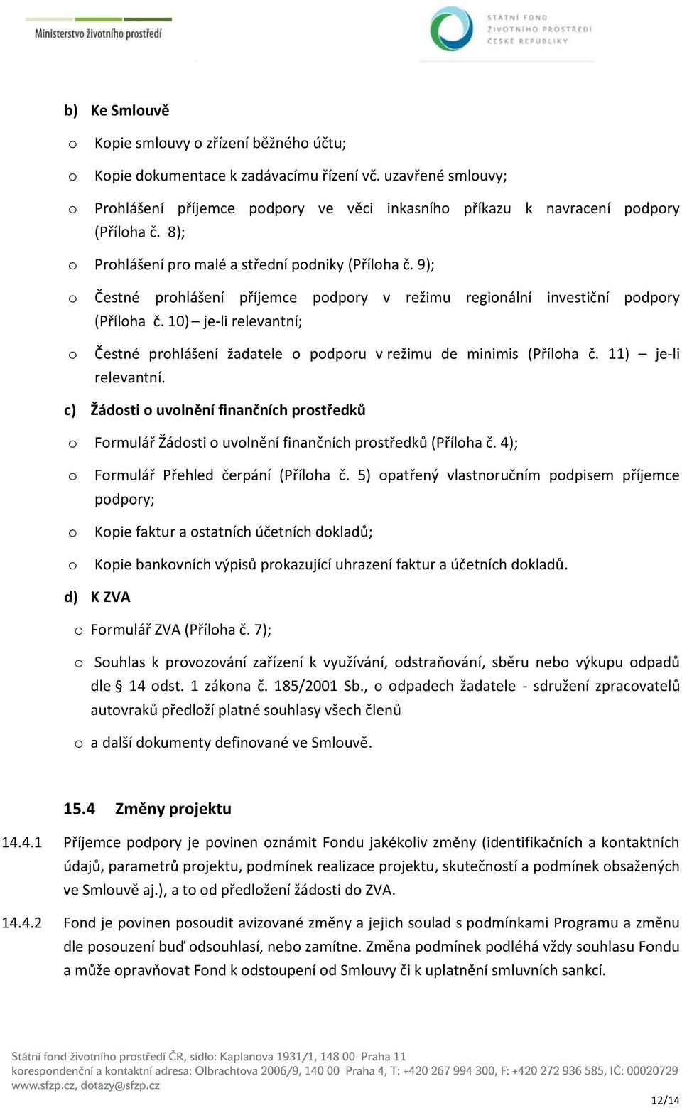 1) je-li relevantní; Čestné prhlášení žadatele pdpru v režimu de minimis (Přílha č. 11) je-li relevantní. c) Žádsti uvlnění finančních prstředků Frmulář Žádsti uvlnění finančních prstředků (Přílha č.