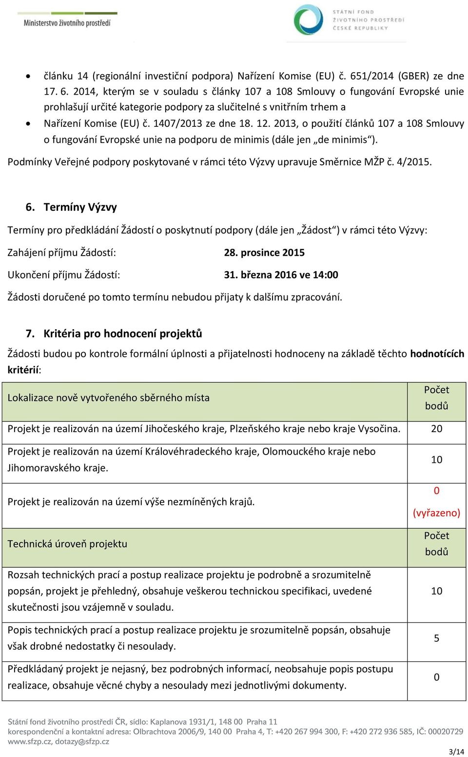 147/213 ze dne 18. 12. 213, pužití článků 17 a 18 Smluvy fungvání Evrpské unie na pdpru de minimis (dále jen de minimis ). Pdmínky Veřejné pdpry pskytvané v rámci tét Výzvy upravuje Směrnice MŽP č.