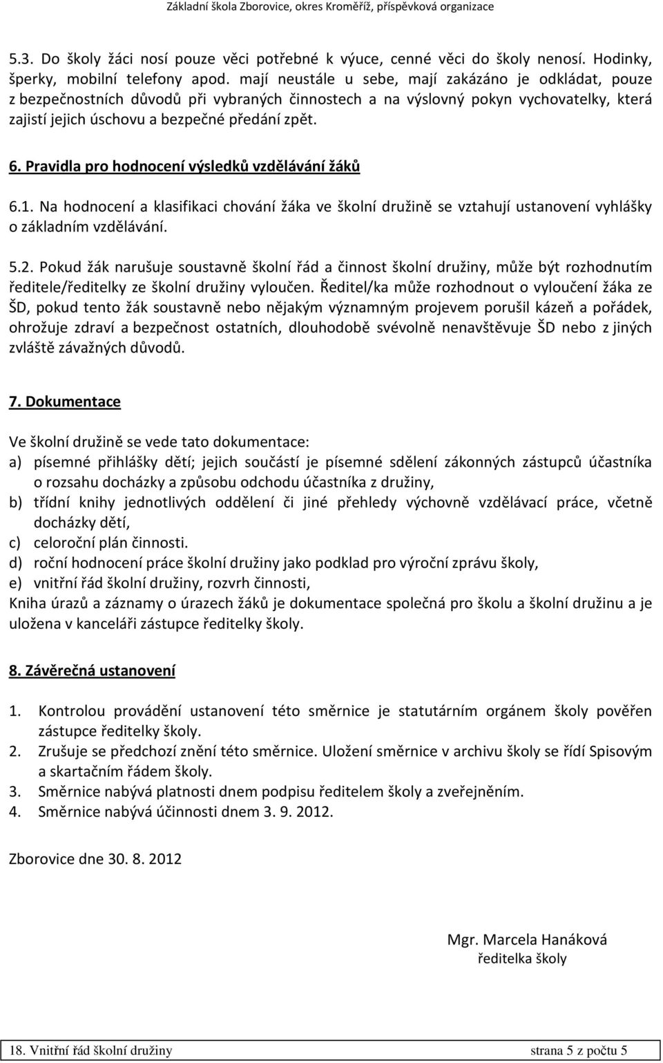 Pravidla pro hodnocení výsledků vzdělávání žáků 6.1. Na hodnocení a klasifikaci chování žáka ve školní družině se vztahují ustanovení vyhlášky o základním vzdělávání. 5.2.