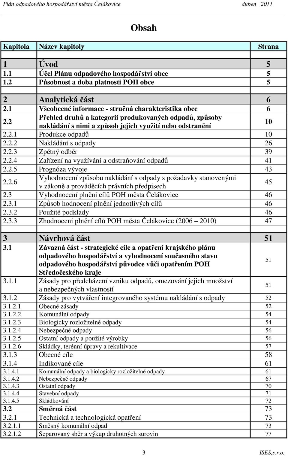 2.2 Nakládání s odpady 26 2.2.3 Zpětný odběr 39 2.2.4 Zařízení na využívání a odstraňování odpadů 41 2.2.5 Prognóza vývoje 43 2.2.6 Vyhodnocení způsobu nakládání s odpady s požadavky stanovenými v zákoně a prováděcích právních předpisech 45 2.