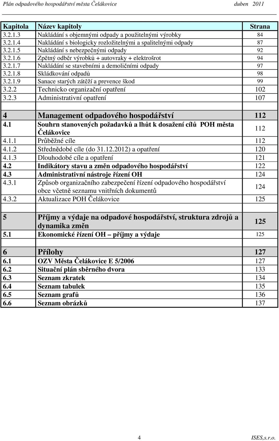 2.3 Administrativní opatření 107 4 Management odpadového hospodářství 112 4.1 Souhrn stanovených požadavků a lhůt k dosažení cílů POH města Čelákovice 112 4.1.1 Průběžné cíle 112 4.1.2 Střednědobé cíle (do 31.