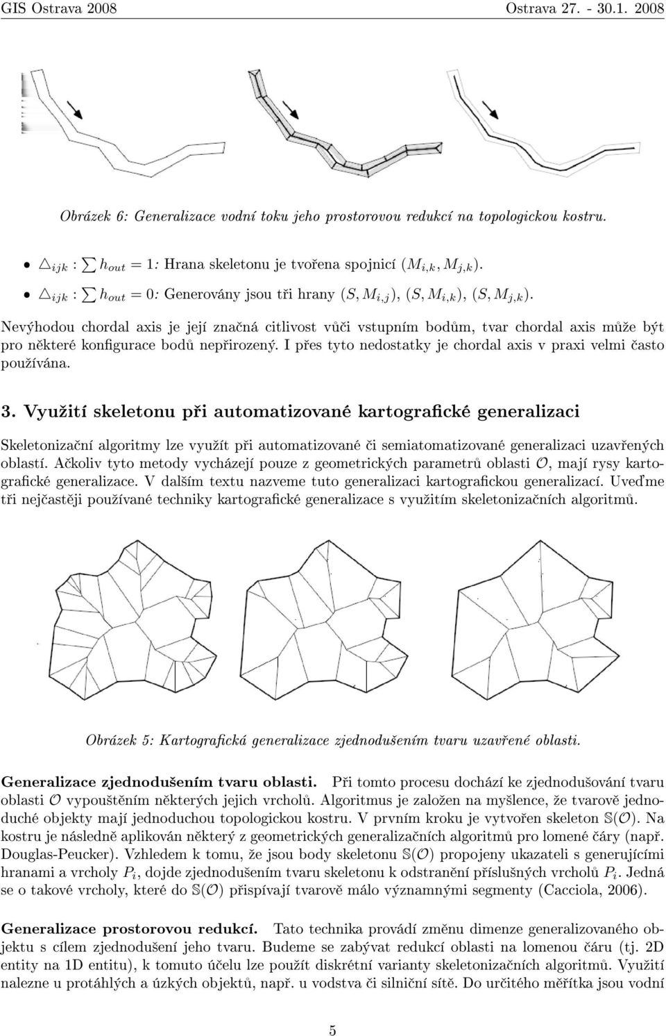 Nevýhodou chordal axis je její zna ná citlivost v i vstupním bod m, tvar chordal axis m ºe být pro n které kongurace bod nep irozený.