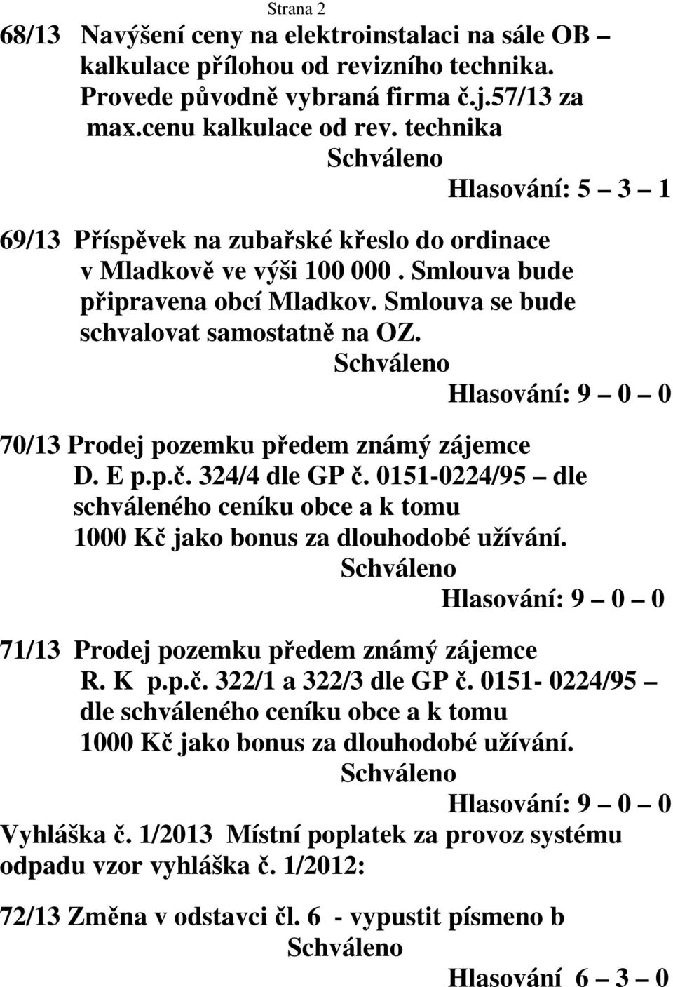 70/13 Prodej pozemku předem známý zájemce D. E p.p.č. 324/4 dle GP č. 0151-0224/95 dle schváleného ceníku obce a k tomu 1000 Kč jako bonus za dlouhodobé užívání.