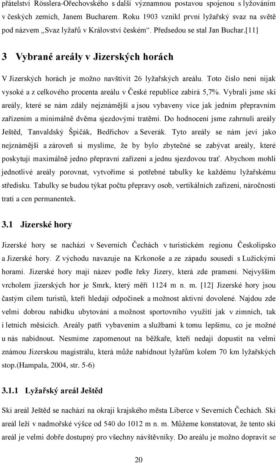 [11] 3 Vybrané areály v Jizerských horách V Jizerských horách je možno navštívit 26 lyžařských areálu. Toto číslo není nijak vysoké a z celkového procenta areálu v České republice zabírá 5,7%.