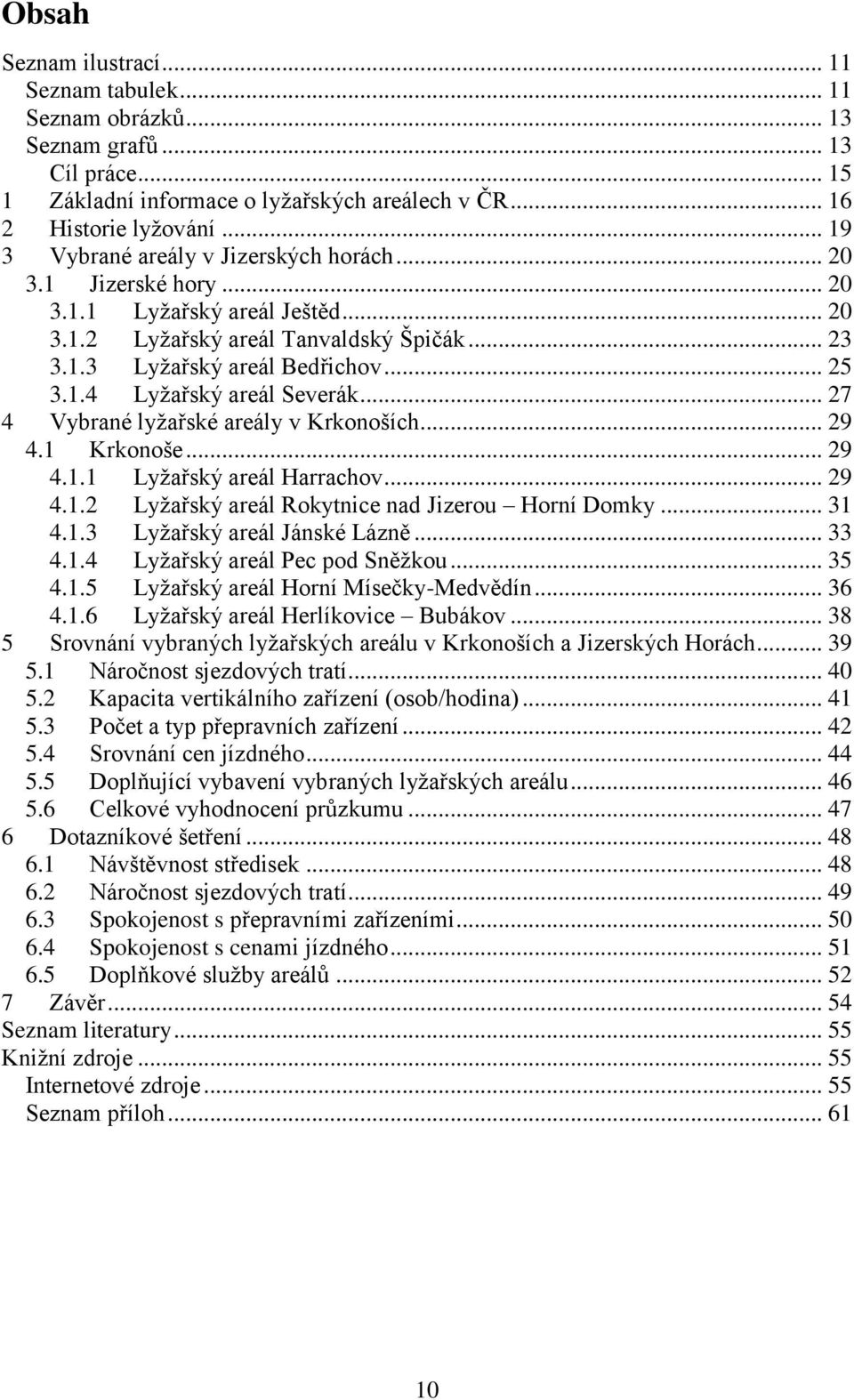 .. 27 4 Vybrané lyžařské areály v Krkonoších... 29 4.1 Krkonoše... 29 4.1.1 Lyžařský areál Harrachov... 29 4.1.2 Lyžařský areál Rokytnice nad Jizerou Horní Domky... 31 4.1.3 Lyžařský areál Jánské Lázně.