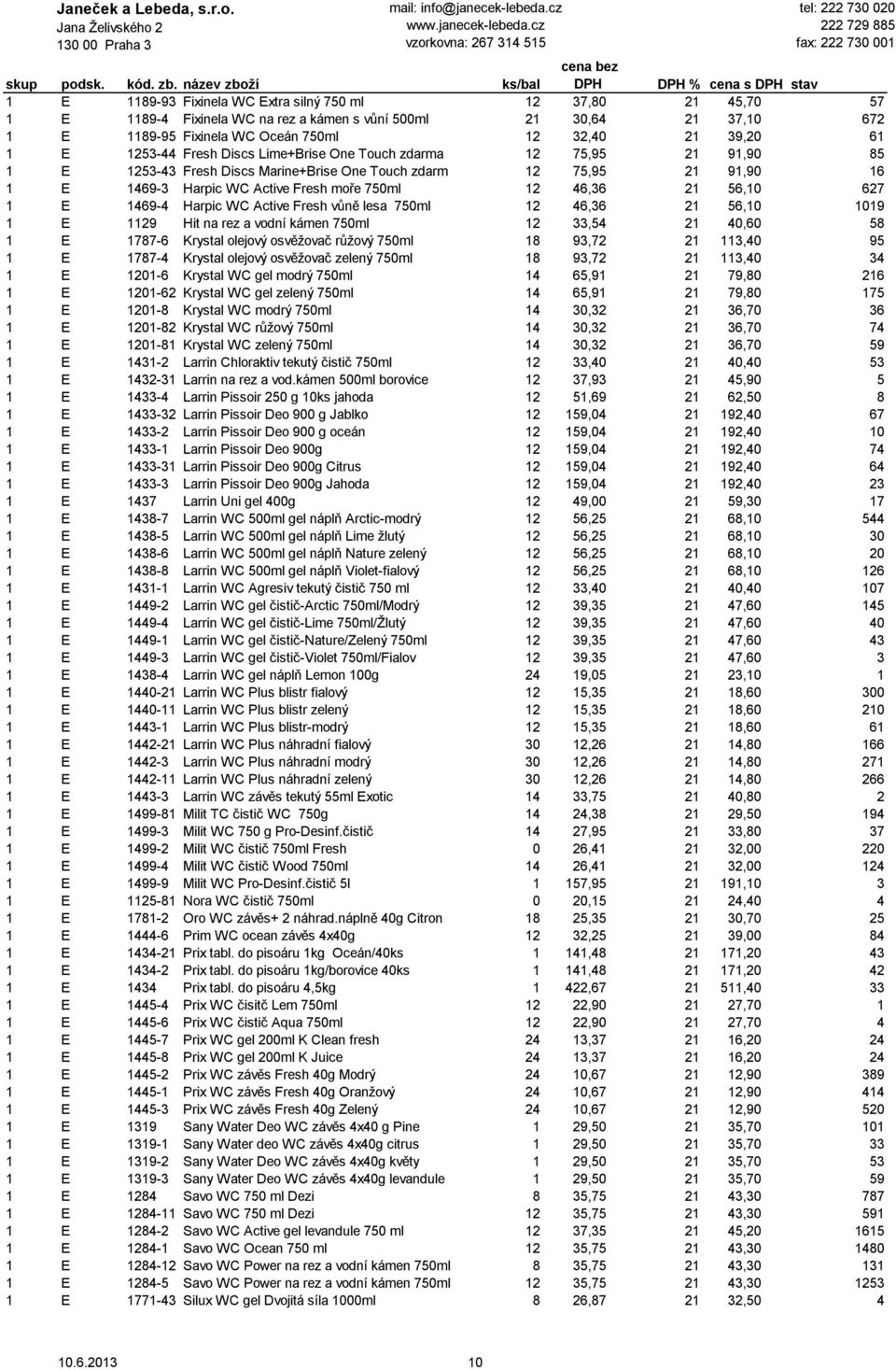 56,10 627 1 E 1469-4 Harpic WC Active Fresh vůně lesa 750ml 12 46,36 21 56,10 1019 1 E 1129 Hit na rez a vodní kámen 750ml 12 33,54 21 40,60 58 1 E 1787-6 Krystal olejový osvěžovač růžový 750ml 18