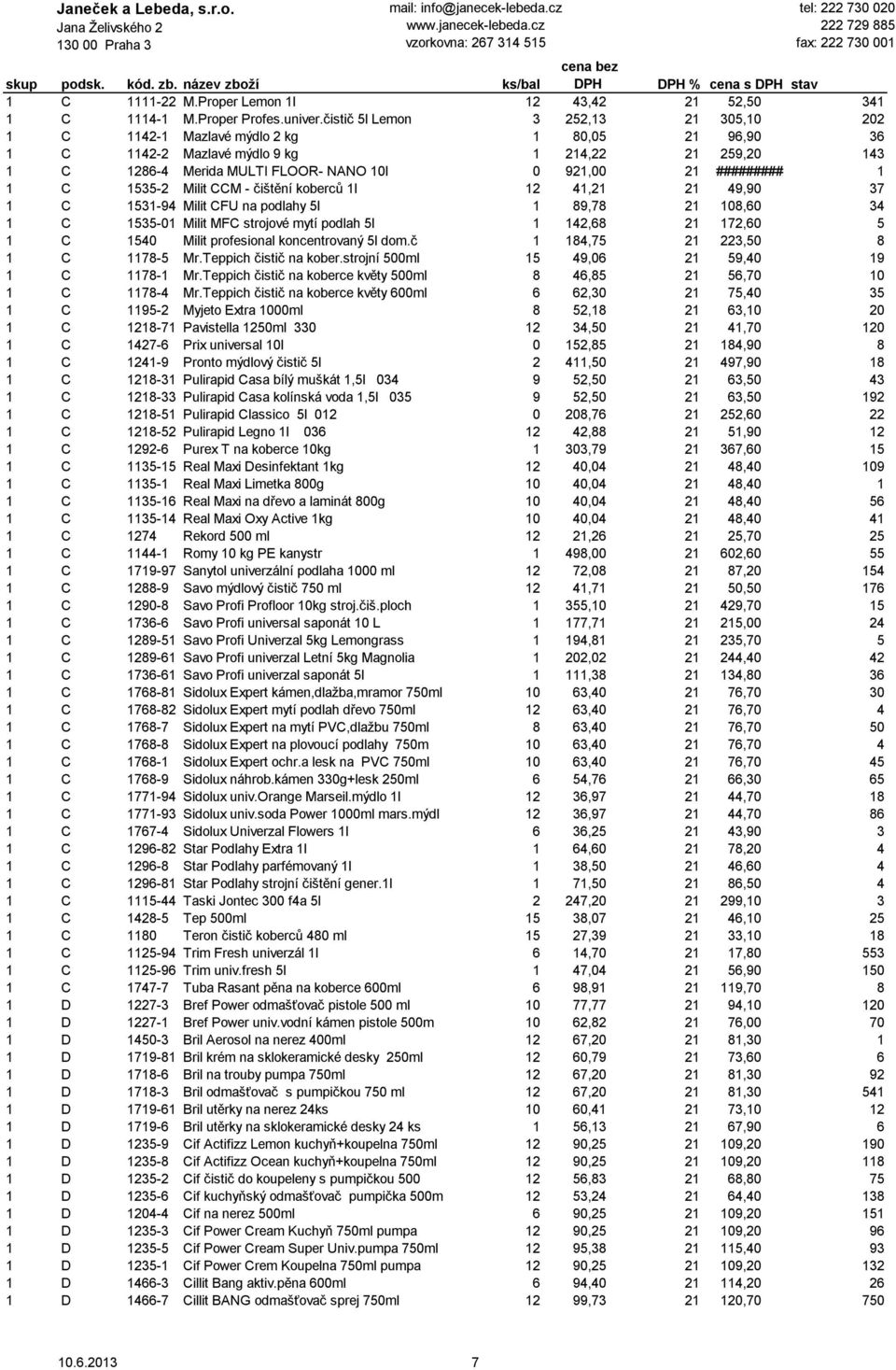 ######### 1 1 C 1535-2 Milit CCM - čištění koberců 1l 12 41,21 21 49,90 37 1 C 1531-94 Milit CFU na podlahy 5l 1 89,78 21 108,60 34 1 C 1535-01 Milit MFC strojové mytí podlah 5l 1 142,68 21 172,60 5