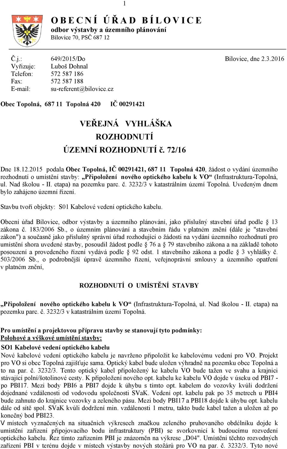 72/16 Dne 18.12.2015 podala Obec Topolná, IČ 00291421, 687 11 Topolná 420, žádost o vydání územního rozhodnutí o umístění stavby: Připoložení nového optického kabelu k VO (Infrastruktura-Topolná, ul.