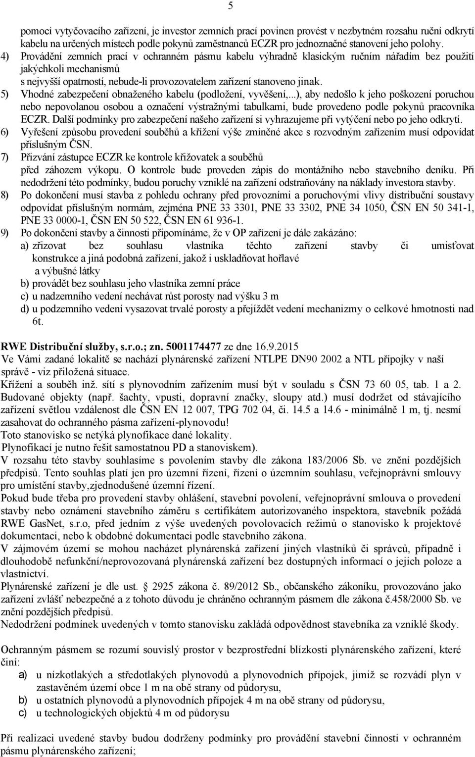 4) Provádění zemních prací v ochranném pásmu kabelu výhradně klasickým ručním nářadím bez použití jakýchkoli mechanismů s nejvyšší opatrností, nebude-li provozovatelem zařízení stanoveno jinak.