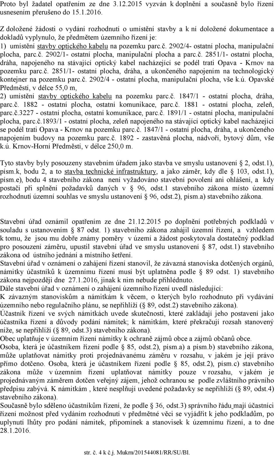 2902/4- ostatní plocha, manipulační plocha, parc.č. 2902/1- ostatní plocha, manipulační plocha a parc.č. 2851/1- ostatní plocha, dráha, napojeného na stávající optický kabel nacházející se podél trati Opava - Krnov na pozemku parc.