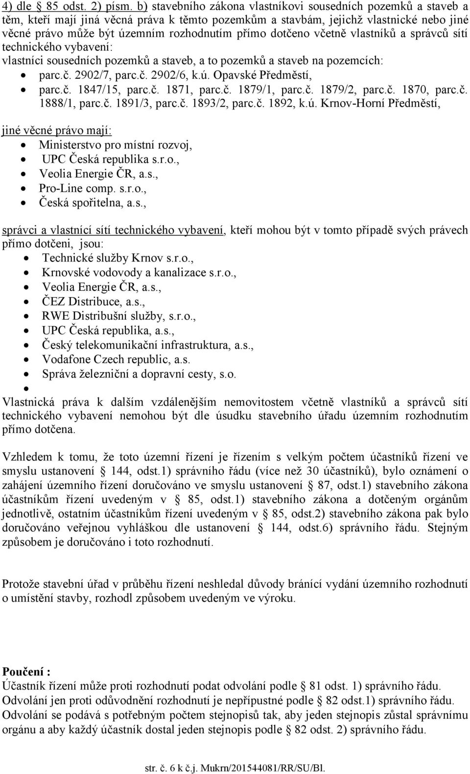 dotčeno včetně vlastníků a správců sítí technického vybavení: vlastníci sousedních pozemků a staveb, a to pozemků a staveb na pozemcích: parc.č. 2902/7, parc.č. 2902/6, k.ú. Opavské Předměstí, parc.č. 1847/15, parc.