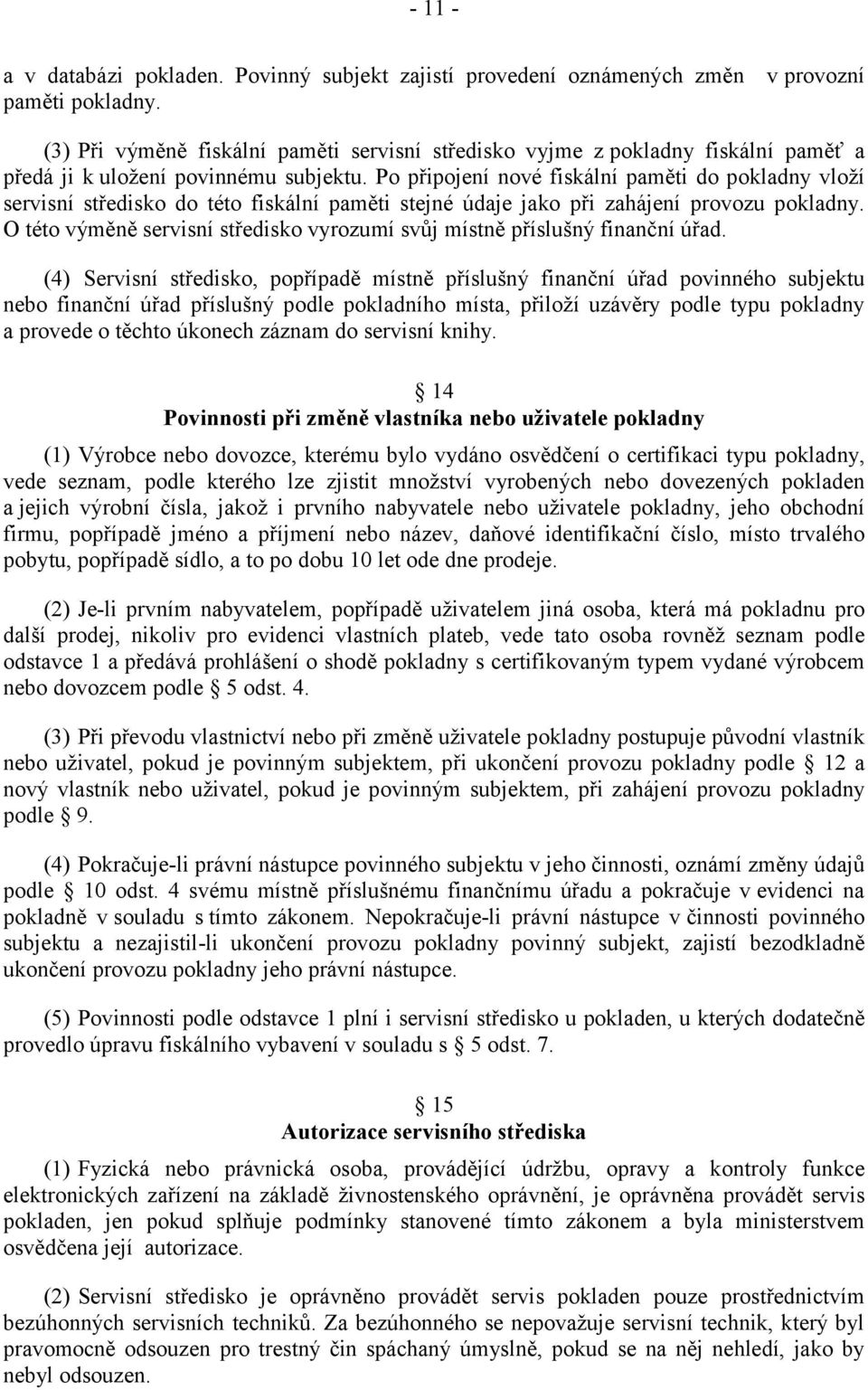 Po připojení nové fiskální paměti do pokladny vloží servisní středisko do této fiskální paměti stejné údaje jako při zahájení provozu pokladny.