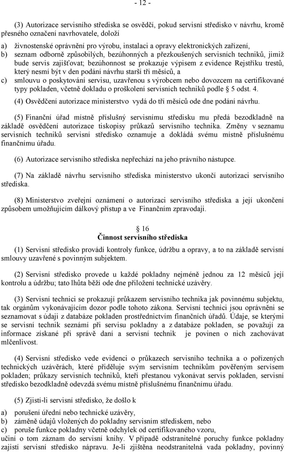 který nesmí být v den podání návrhu starší tří měsíců, a c) smlouvu o poskytování servisu, uzavřenou s výrobcem nebo dovozcem na certifikované typy pokladen, včetně dokladu o proškolení servisních