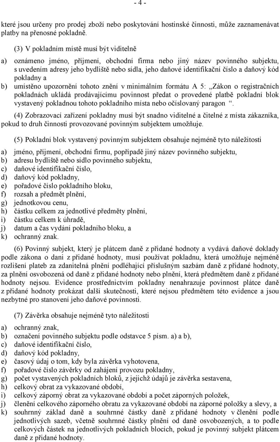 daňový kód pokladny a b) umístěno upozornění tohoto znění v minimálním formátu A 5: Zákon o registračních pokladnách ukládá prodávajícímu povinnost předat o provedené platbě pokladní blok vystavený