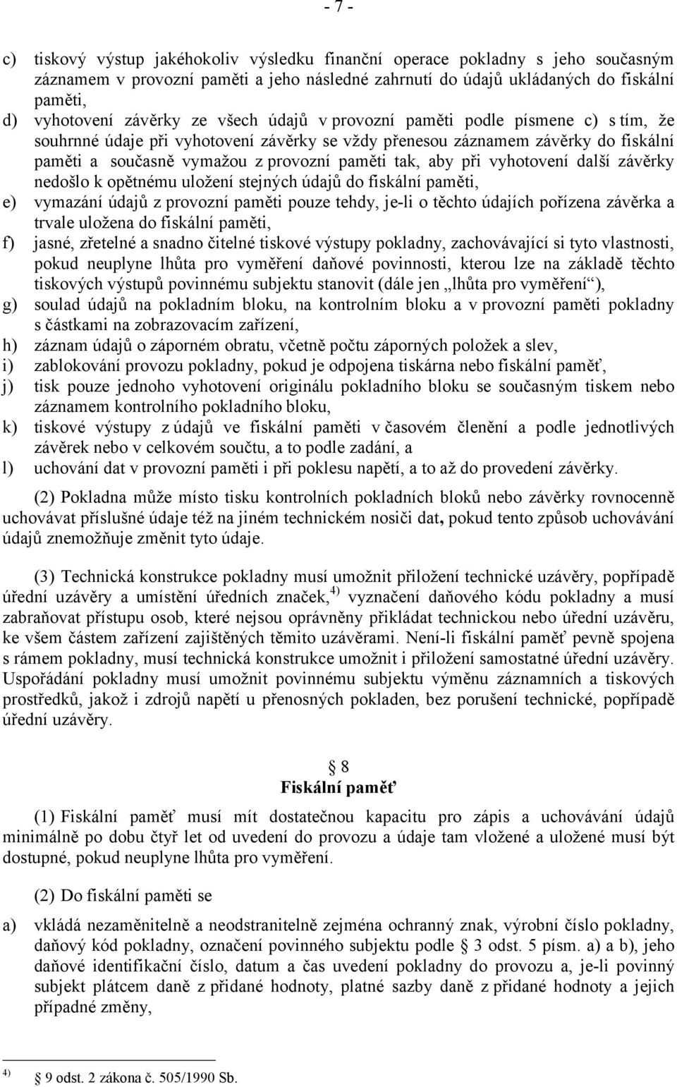 tak, aby při vyhotovení další závěrky nedošlo k opětnému uložení stejných údajů do fiskální paměti, e) vymazání údajů z provozní paměti pouze tehdy, je-li o těchto údajích pořízena závěrka a trvale