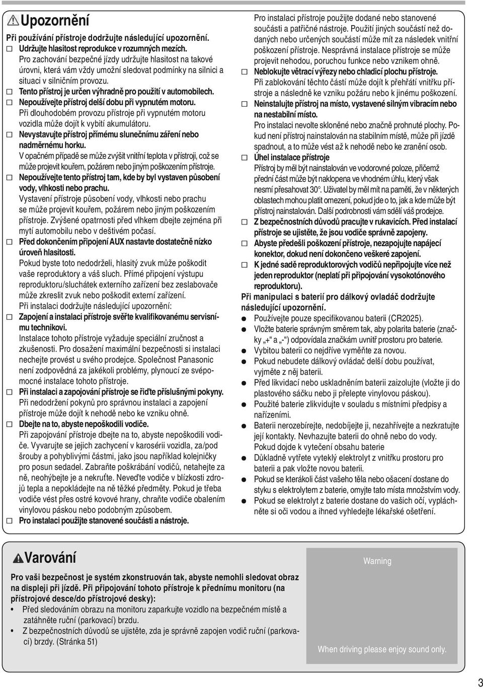Tento přístroj je určen výhradně pro použití v automobilech. Nepoužívejte přístroj delší dobu při vypnutém motoru.