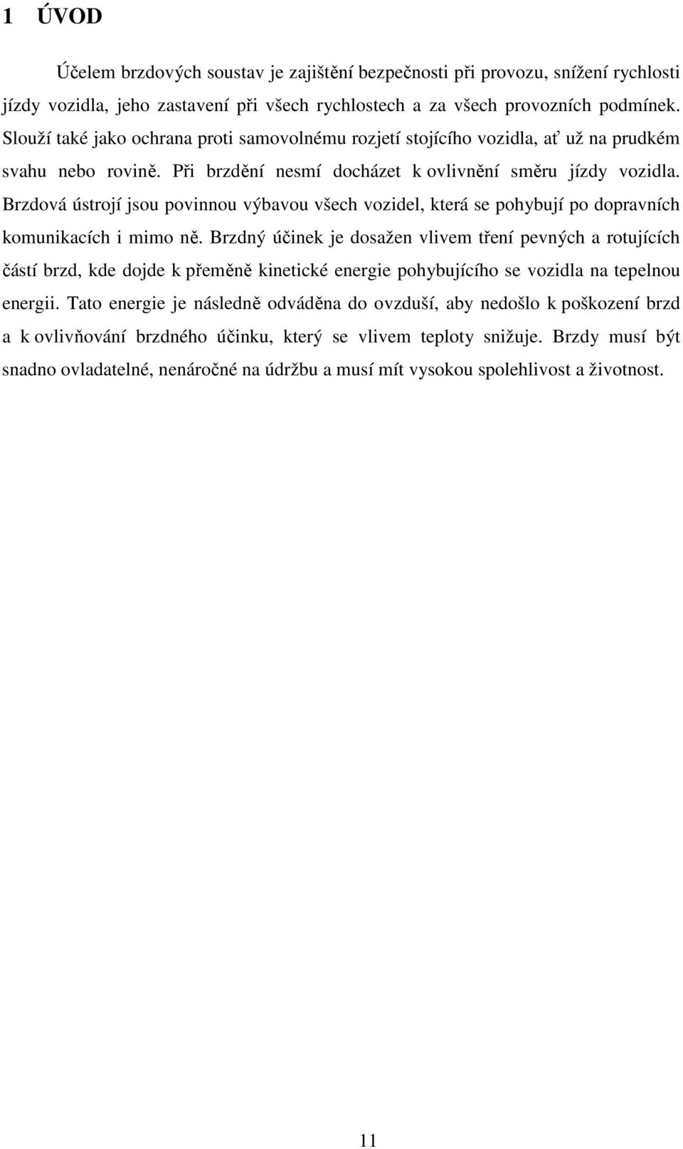 Brzdová ústrojí jsou povinnou výbavou všech vozidel, která se pohybují po dopravních komunikacích i mimo ně.