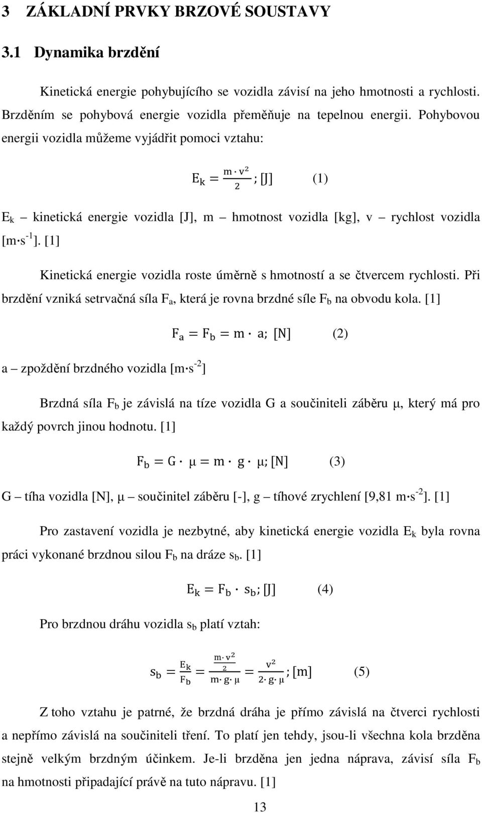 Pohybovou energii vozidla můžeme vyjádřit pomoci vztahu: E ; J (1) E k kinetická energie vozidla [J], m hmotnost vozidla [kg], v rychlost vozidla [m s -1 ].