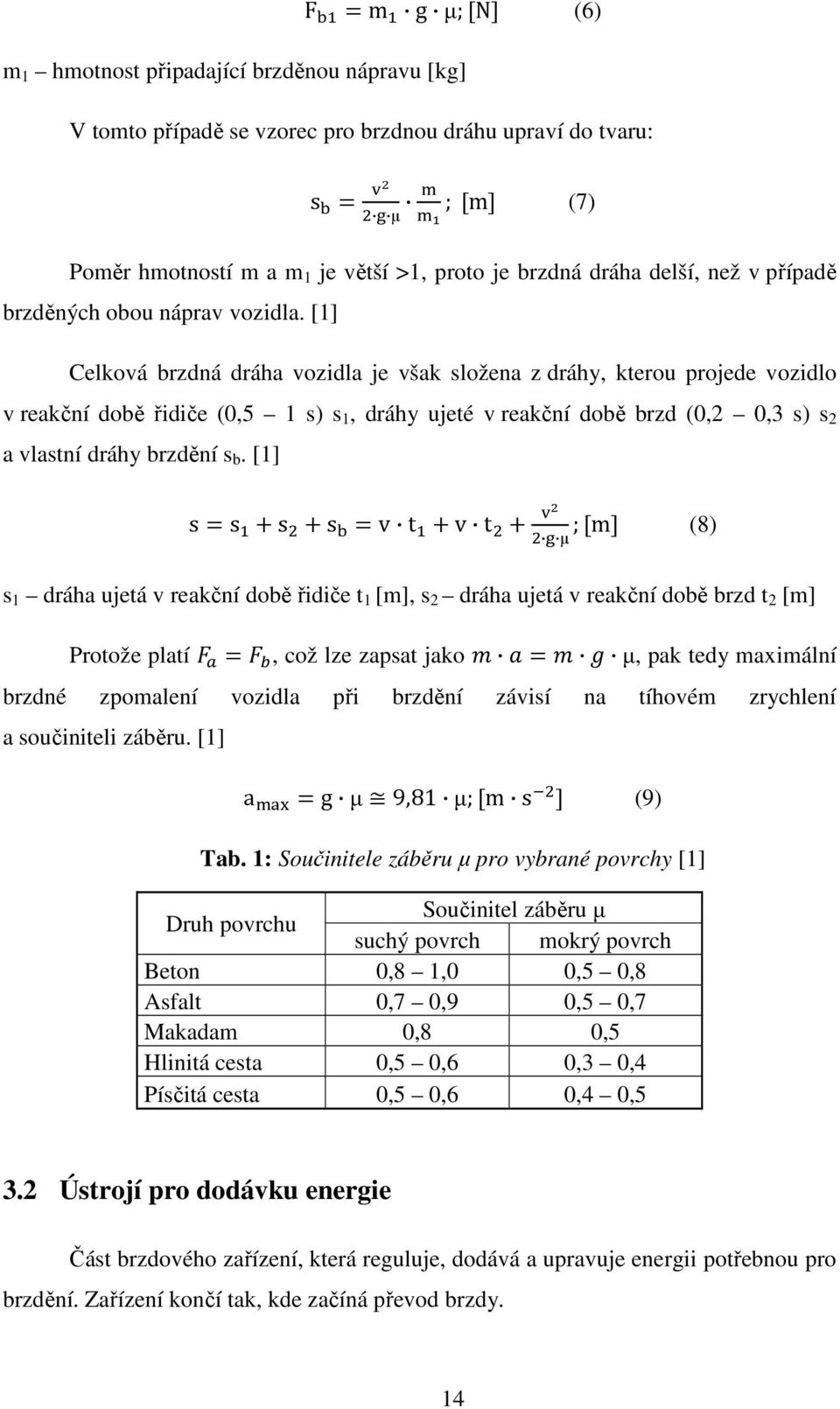 [1] Celková brzdná dráha vozidla je však složena z dráhy, kterou projede vozidlo v reakční době řidiče (0,5 1 s) s 1, dráhy ujeté v reakční době brzd (0,2 0,3 s) s 2 a vlastní dráhy brzdění s b.